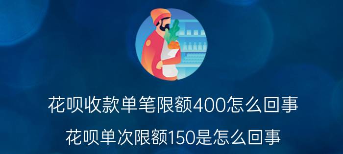 花呗收款单笔限额400怎么回事 花呗单次限额150是怎么回事？